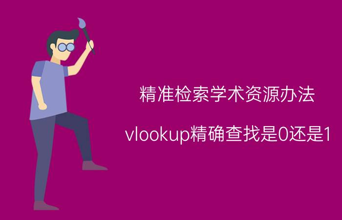 精准检索学术资源办法 vlookup精确查找是0还是1？